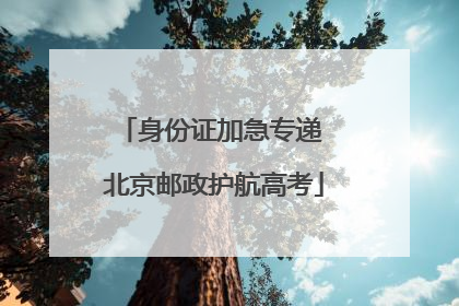 身份证加急专递 北京邮政护航高考