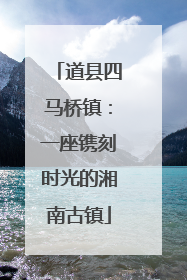 道县四马桥镇：一座镌刻时光的湘南古镇