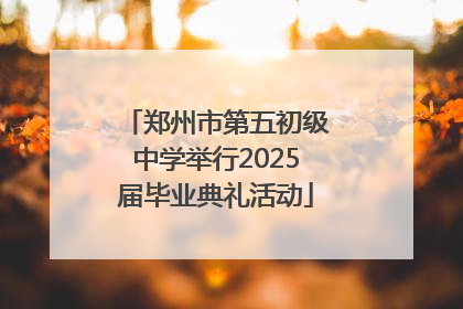 郑州市第五初级中学举行2025届毕业典礼活动