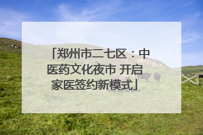 郑州市二七区：中医药文化夜市 开启家医签约新模式