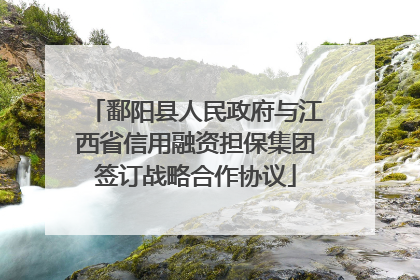 鄱阳县人民政府与江西省信用融资担保集团签订战略合作协议