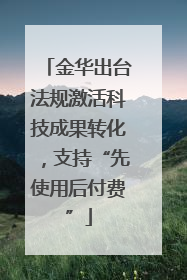 金华出台法规激活科技成果转化，支持“先使用后付费”