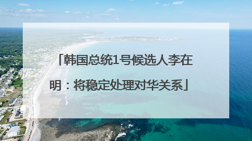 韩国总统1号候选人李在明：将稳定处理对华关系