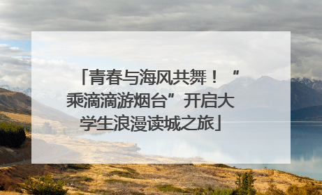 青春与海风共舞！“乘滴滴游烟台”开启大学生浪漫读城之旅