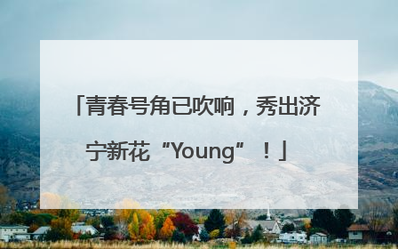 青春号角已吹响，秀出济宁新花“Young”！