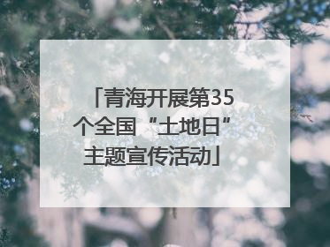 青海开展第35个全国“土地日”主题宣传活动
