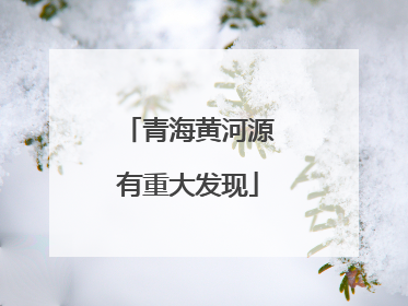 青海黄河源有重大发现