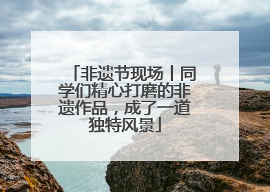 非遗节现场丨同学们精心打磨的非遗作品，成了一道独特风景