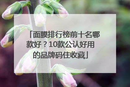 面膜排行榜前十名哪款好？10款公认好用的品牌码住收藏