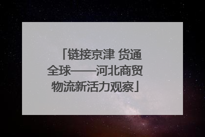 链接京津 货通全球——河北商贸物流新活力观察