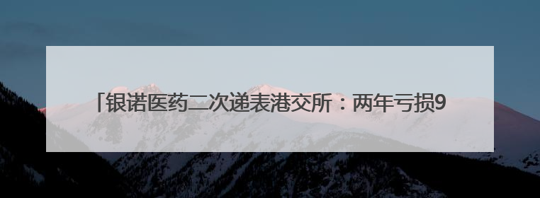 银诺医药二次递表港交所：两年亏损9亿元，核心产品已获批糖尿病适应证