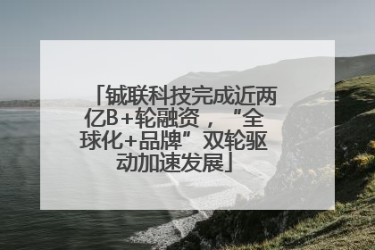 铖联科技完成近两亿B+轮融资，“全球化+品牌”双轮驱动加速发展