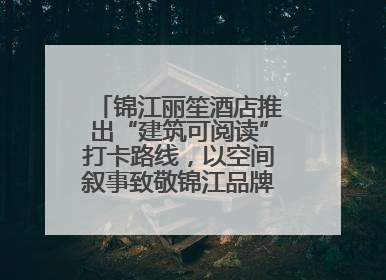 锦江丽笙酒店推出“建筑可阅读”打卡路线，以空间叙事致敬锦江品牌90周年
