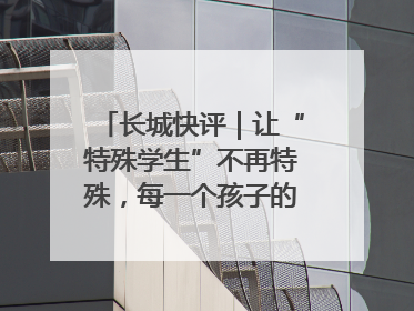 长城快评｜让“特殊学生”不再特殊，每一个孩子的梦想都同样伟大