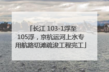 长江 103-1浮至 105浮，京杭运河上水专用航路切滩疏浚工程完工