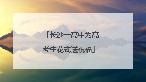 长沙一高中为高考生花式送祝福