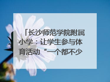 长沙师范学院附属小学：让学生参与体育活动“一个都不少”｜“文明创建耀三湘”专栏