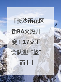 长沙雨花区街BA火热开赛！17支工会队迎“篮”而上