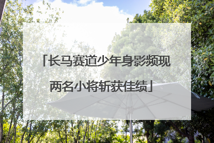 长马赛道少年身影频现 两名小将斩获佳绩