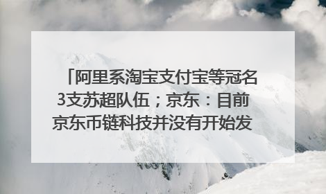 阿里系淘宝支付宝等冠名3支苏超队伍；京东：目前京东币链科技并没有开始发行稳定币｜早资道