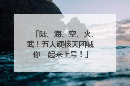 陆、海、空、火、武！五大硬核天团喊你一起来上号！