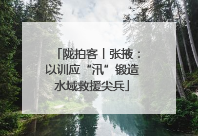 陇拍客丨张掖：以训应“汛”锻造水域救援尖兵