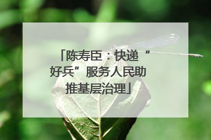 陈寿臣：快递“好兵”服务人民助推基层治理