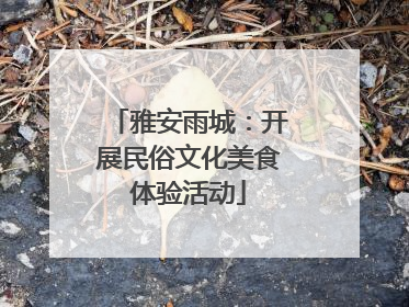 雅安雨城：开展民俗文化美食体验活动