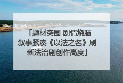 题材突围 剧情烧脑 叙事紧凑《以法之名》刷新法治剧创作高度
