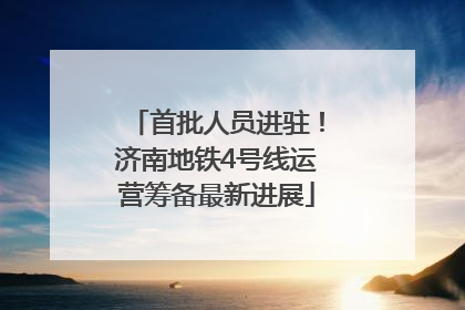 首批人员进驻！济南地铁4号线运营筹备最新进展