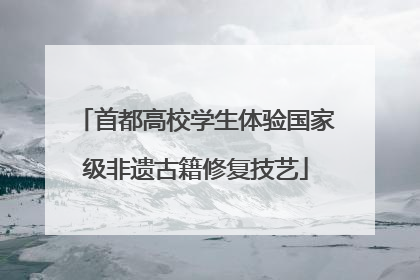 首都高校学生体验国家级非遗古籍修复技艺