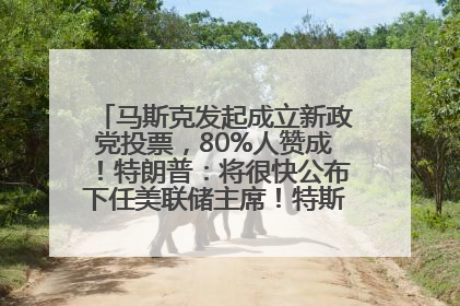 马斯克发起成立新政党投票，80%人赞成！特朗普：将很快公布下任美联储主席！特斯拉股价反弹，美股美元齐涨，全球大型机构从美国撤资
