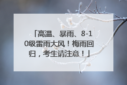 高温、暴雨、8-10级雷雨大风！梅雨回归，考生请注意！