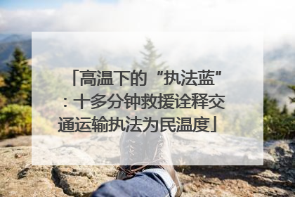 高温下的“执法蓝”：十多分钟救援诠释交通运输执法为民温度