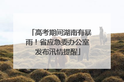 高考期间湖南有暴雨！省应急委办公室发布汛情提醒