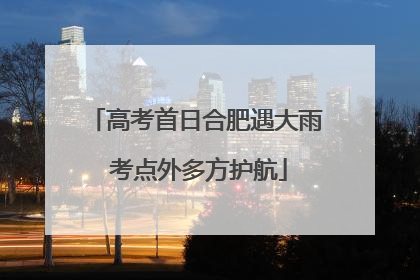 高考首日合肥遇大雨 考点外多方护航