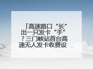 高速路口“长”出一只发卡“手”？三门峡站首台高速无人发卡收费设备投入测试