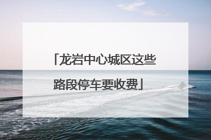 龙岩中心城区这些路段停车要收费