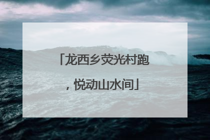 龙西乡荧光村跑，悦动山水间