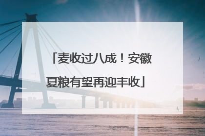 麦收过八成！安徽夏粮有望再迎丰收