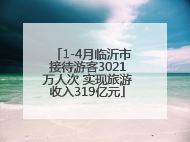 1-4月临沂市接待游客3021万人次 实现旅游收入319亿元