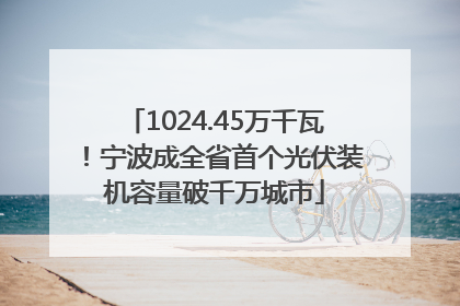 1024.45万千瓦！宁波成全省首个光伏装机容量破千万城市