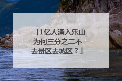 1亿人涌入乐山 为何三分之二不去景区去城区？
