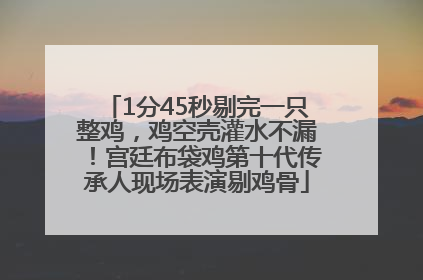 1分45秒剔完一只整鸡，鸡空壳灌水不漏！宫廷布袋鸡第十代传承人现场表演剔鸡骨