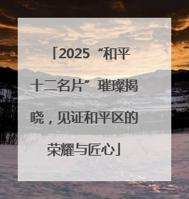 2025“和平十二名片”璀璨揭晓，见证和平区的荣耀与匠心