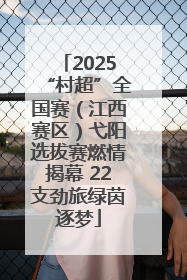 2025“村超”全国赛（江西赛区）弋阳选拔赛燃情揭幕 22支劲旅绿茵逐梦