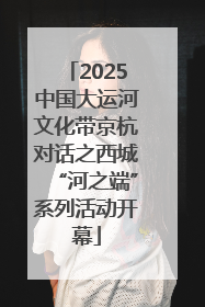 2025中国大运河文化带京杭对话之西城“河之端”系列活动开幕