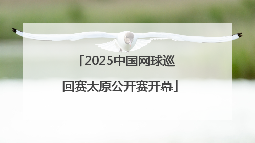 2025中国网球巡回赛太原公开赛开幕