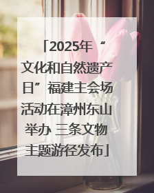 2025年“文化和自然遗产日”福建主会场活动在漳州东山举办 三条文物主题游径发布
