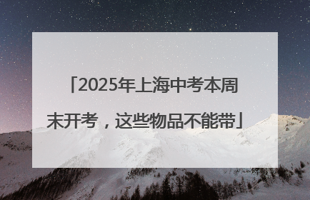 2025年上海中考本周末开考，这些物品不能带